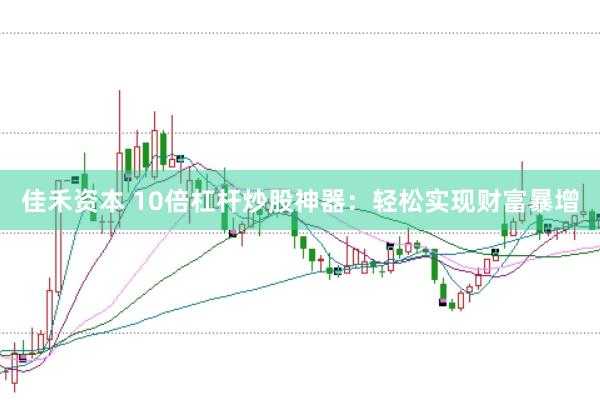 佳禾資本 10倍杠桿炒股神器：輕松實(shí)現(xiàn)財(cái)富暴增