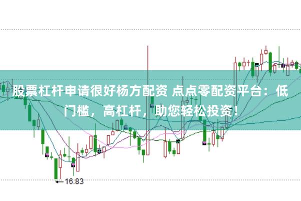 股票杠桿申請(qǐng)很好楊方配資 點(diǎn)點(diǎn)零配資平臺(tái)：低門(mén)檻，高杠桿，助您輕松投資！