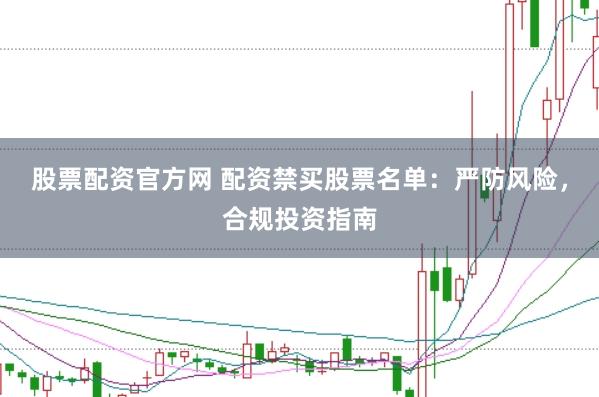 股票配資官方網(wǎng) 配資禁買股票名單：嚴(yán)防風(fēng)險(xiǎn)，合規(guī)投資指南