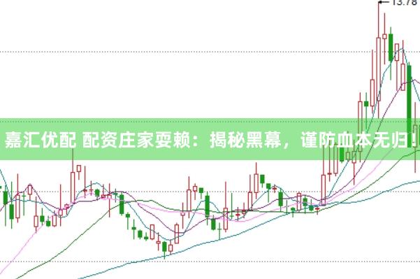 嘉匯優(yōu)配 配資莊家耍賴：揭秘黑幕，謹(jǐn)防血本無歸！
