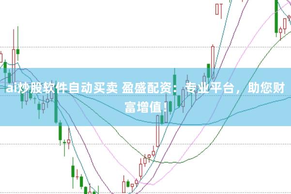 ai炒股軟件自動買賣 盈盛配資：專業(yè)平臺，助您財富增值！