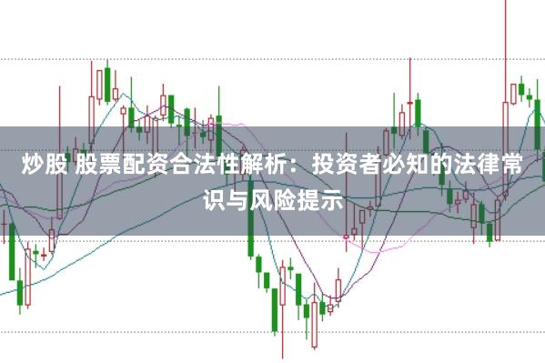 炒股 股票配資合法性解析：投資者必知的法律常識與風(fēng)險提示