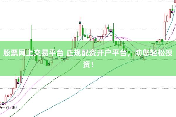 股票網(wǎng)上交易平臺(tái) 正規(guī)配資開(kāi)戶平臺(tái)，助您輕松投資！