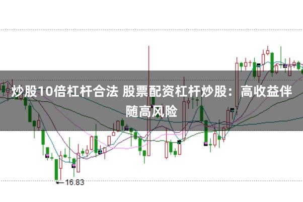 炒股10倍杠桿合法 股票配資杠桿炒股：高收益伴隨高風險