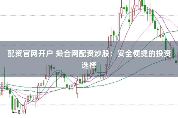 配資官網(wǎng)開戶 撮合網(wǎng)配資炒股：安全便捷的投資選擇