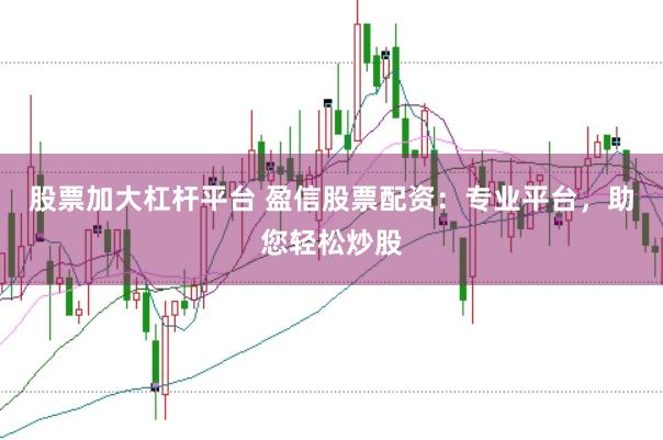 股票加大杠桿平臺(tái) 盈信股票配資：專業(yè)平臺(tái)，助您輕松炒股