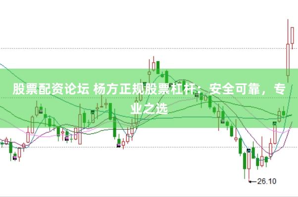 股票配資論壇 楊方正規(guī)股票杠桿：安全可靠，專(zhuān)業(yè)之選