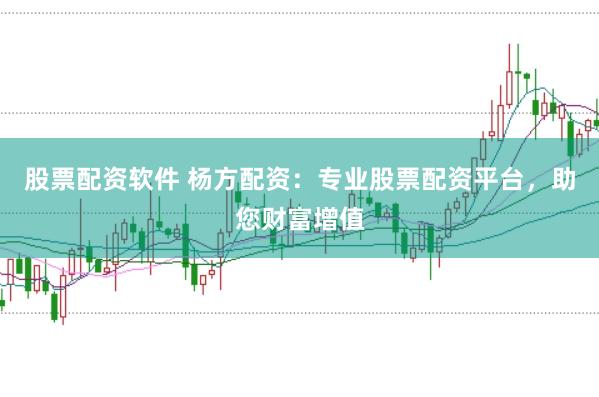 股票配資軟件 楊方配資：專業(yè)股票配資平臺(tái)，助您財(cái)富增值