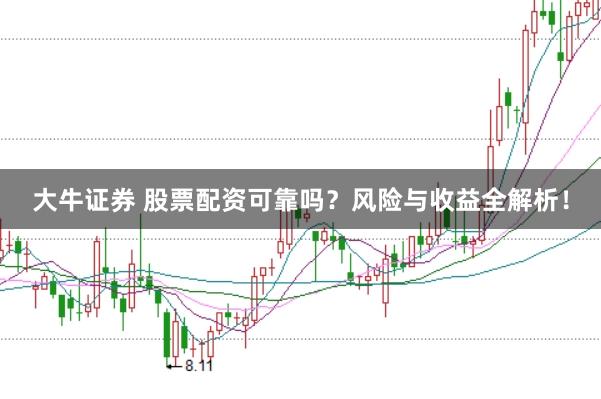 大牛證券 股票配資可靠嗎？風(fēng)險(xiǎn)與收益全解析！