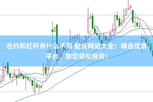 合約和杠桿有什么不同 配資網(wǎng)站大全：精選優(yōu)質(zhì)平臺(tái)，助您輕松投資！