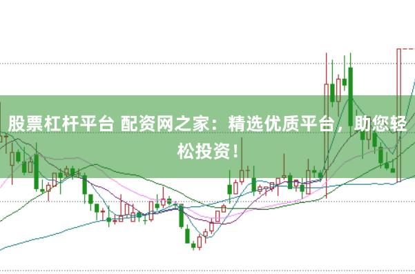 股票杠桿平臺 配資網(wǎng)之家：精選優(yōu)質(zhì)平臺，助您輕松投資！
