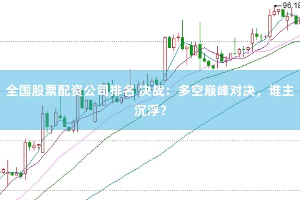 全國股票配資公司排名 決戰(zhàn)：多空巔峰對(duì)決，誰主沉??？