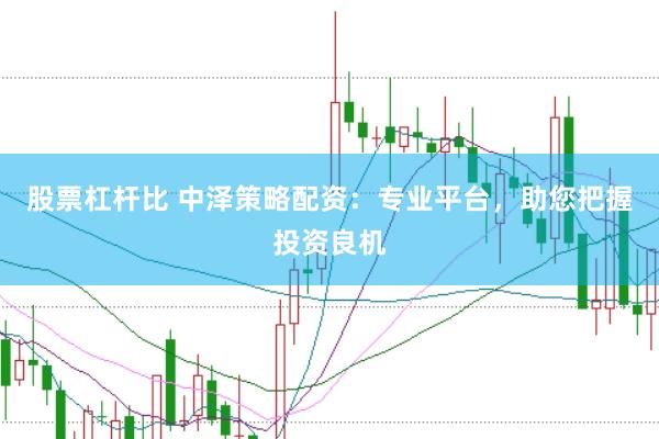股票杠桿比 中澤策略配資：專業(yè)平臺(tái)，助您把握投資良機(jī)