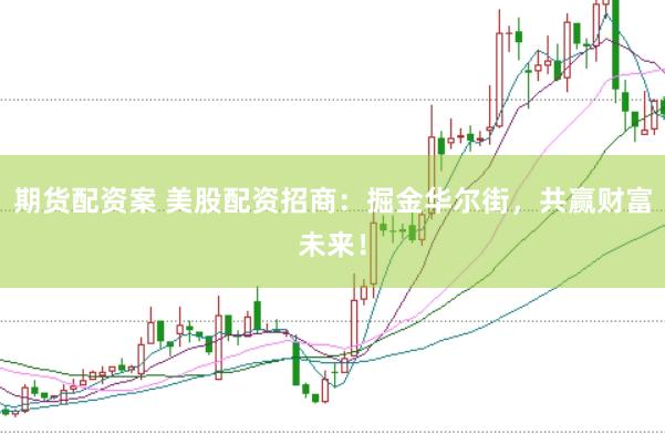 期貨配資案 美股配資招商：掘金華爾街，共贏財(cái)富未來！