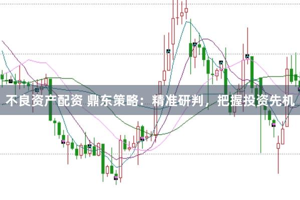 不良資產(chǎn)配資 鼎東策略：精準(zhǔn)研判，把握投資先機(jī)