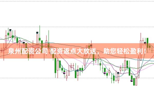 泉州配資公司 配資返點大放送，助您輕松盈利！