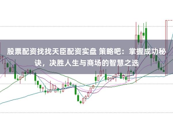 股票配資找找天臣配資實(shí)盤 策略吧：掌握成功秘訣，決勝人生與商場的智慧之選