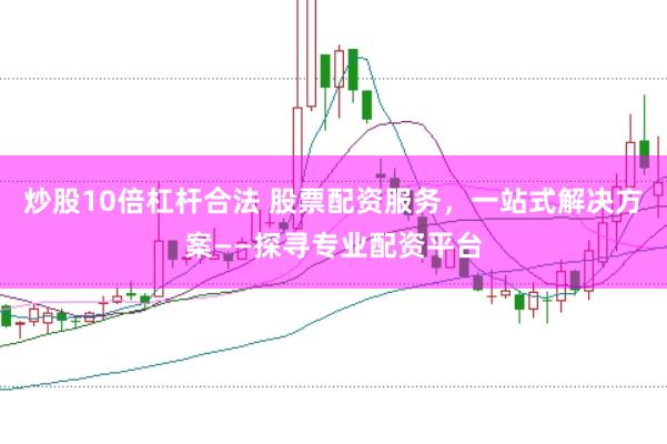 炒股10倍杠桿合法 股票配資服務，一站式解決方案——探尋專業(yè)配資平臺