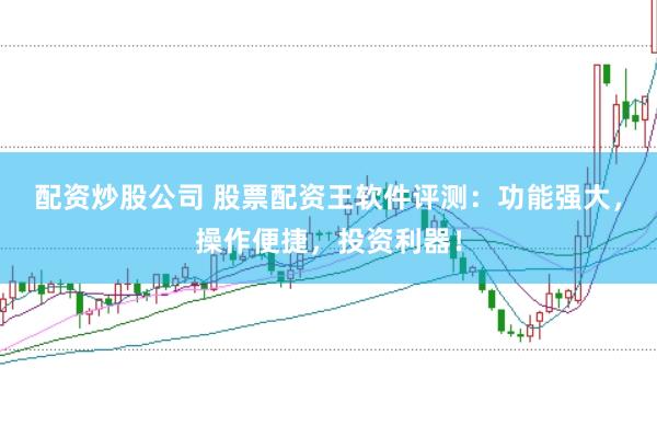 配資炒股公司 股票配資王軟件評測：功能強(qiáng)大，操作便捷，投資利器！