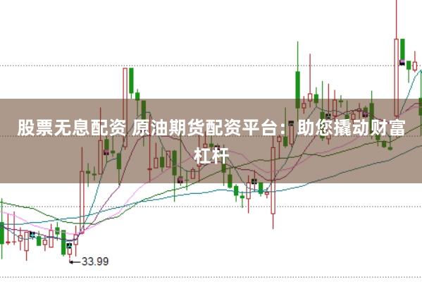 股票無息配資 原油期貨配資平臺：助您撬動財富杠桿