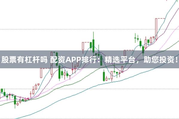 股票有杠桿嗎 配資APP排行：精選平臺，助您投資！