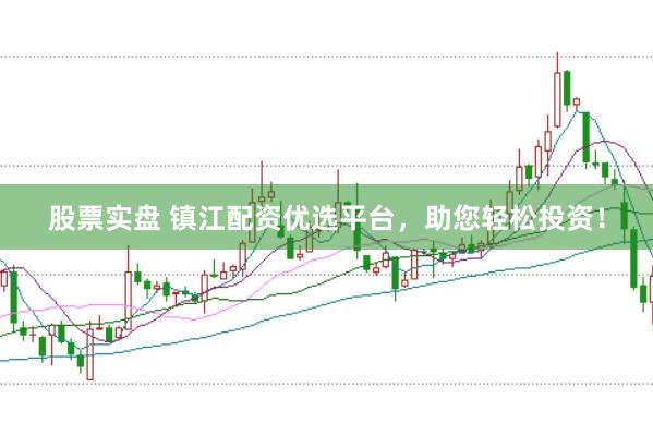 股票實(shí)盤 鎮(zhèn)江配資優(yōu)選平臺(tái)，助您輕松投資！