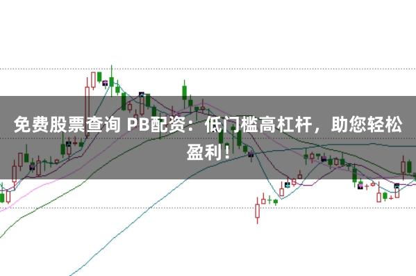 免費股票查詢 PB配資：低門檻高杠桿，助您輕松盈利！