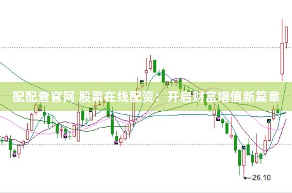 配配查官網(wǎng) 股票在線配資：開啟財富增值新篇章