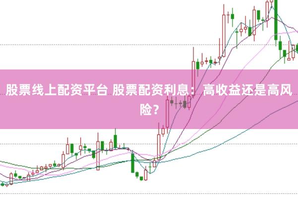 股票線上配資平臺(tái) 股票配資利息：高收益還是高風(fēng)險(xiǎn)？
