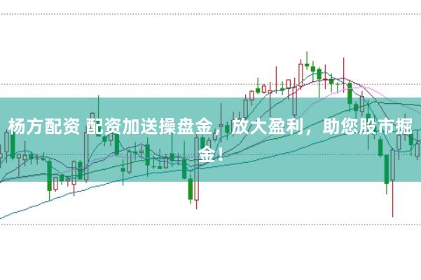 楊方配資 配資加送操盤(pán)金，放大盈利，助您股市掘金！