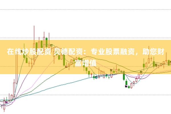 在線炒股配資 貝德配資：專業(yè)股票融資，助您財(cái)富增值