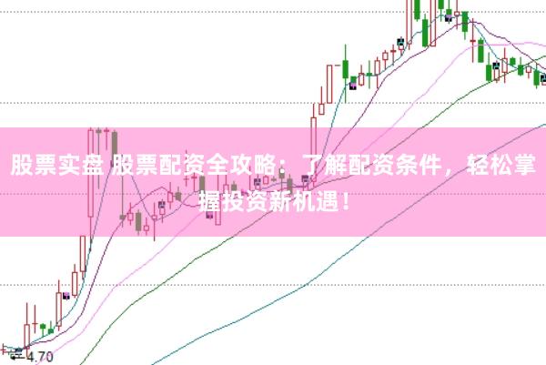 股票實盤 股票配資全攻略：了解配資條件，輕松掌握投資新機遇！