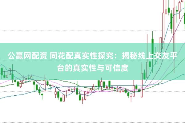 公贏網(wǎng)配資 同花配真實(shí)性探究：揭秘線上交友平臺(tái)的真實(shí)性與可信度