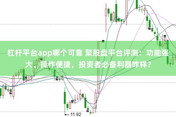 杠桿平臺app哪個可靠 聚股盤平臺評測：功能強大、操作便捷，投資者必備利器咋樣？
