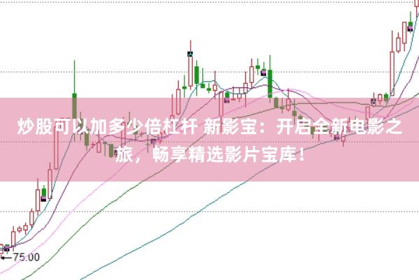 炒股可以加多少倍杠桿 新影寶：開(kāi)啟全新電影之旅，暢享精選影片寶庫(kù)！