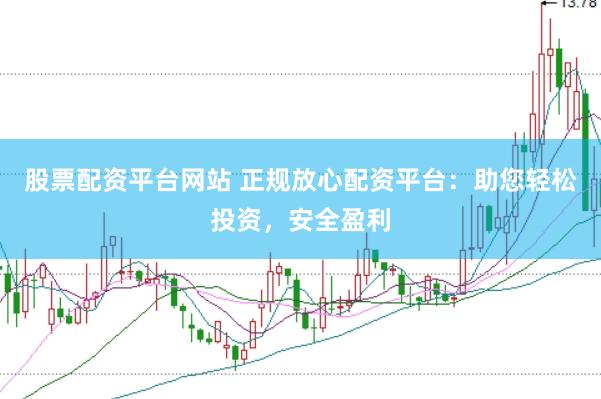股票配資平臺(tái)網(wǎng)站 正規(guī)放心配資平臺(tái)：助您輕松投資，安全盈利