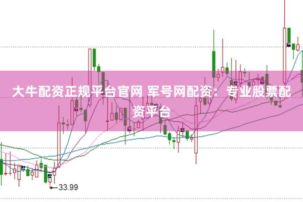 大牛配資正規(guī)平臺官網(wǎng) 軍號網(wǎng)配資：專業(yè)股票配資平臺