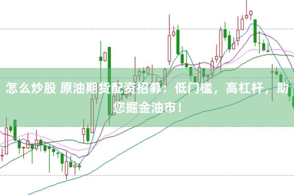 怎么炒股 原油期貨配資招募：低門檻，高杠桿，助您掘金油市！