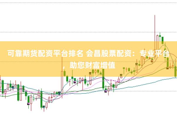 可靠期貨配資平臺(tái)排名 會(huì)昌股票配資：專業(yè)平臺(tái)，助您財(cái)富增值