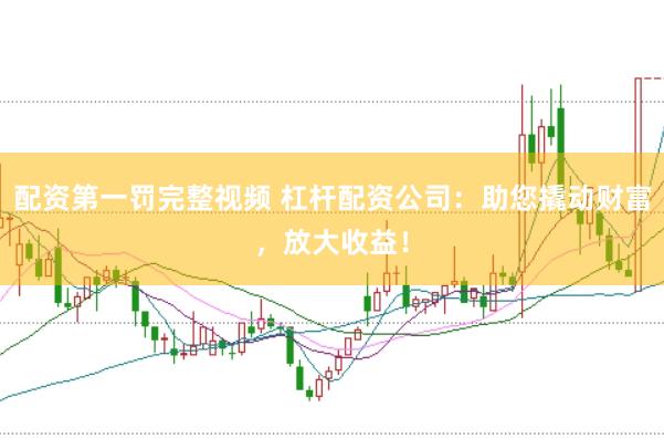 配資第一罰完整視頻 杠桿配資公司：助您撬動(dòng)財(cái)富，放大收益！