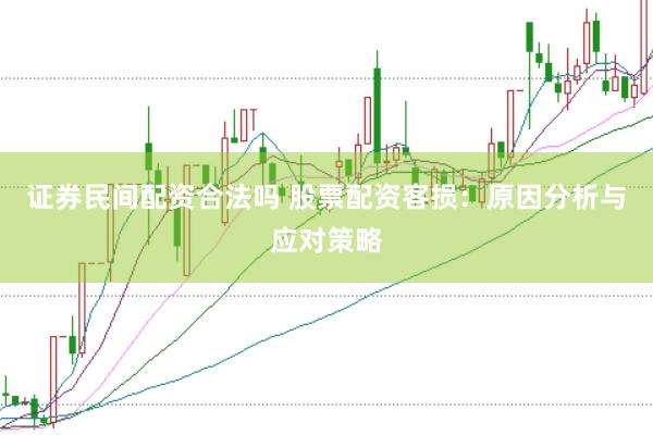 證券民間配資合法嗎 股票配資客損：原因分析與應(yīng)對(duì)策略