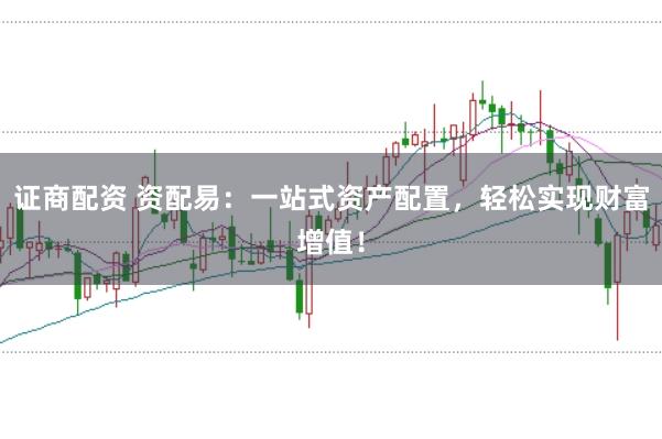 證商配資 資配易：一站式資產(chǎn)配置，輕松實(shí)現(xiàn)財(cái)富增值！