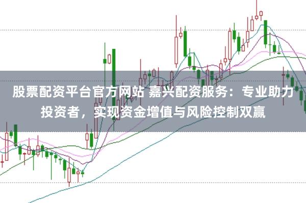 股票配資平臺(tái)官方網(wǎng)站 嘉興配資服務(wù)：專業(yè)助力投資者，實(shí)現(xiàn)資金增值與風(fēng)險(xiǎn)控制雙贏