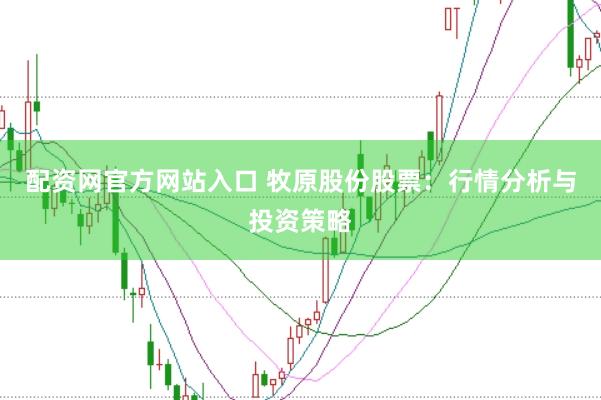 配資網(wǎng)官方網(wǎng)站入口 牧原股份股票：行情分析與投資策略
