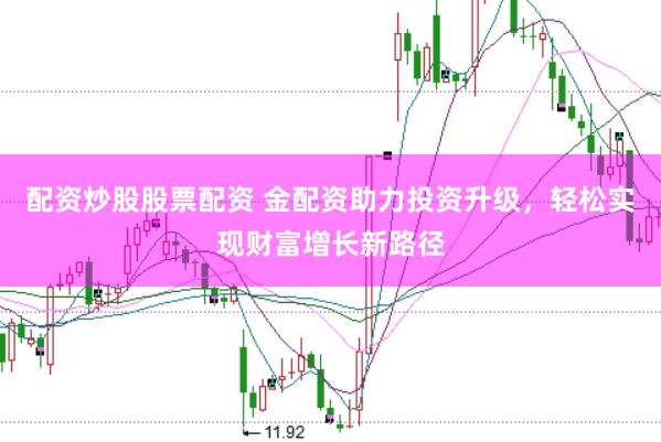 配資炒股股票配資 金配資助力投資升級(jí)，輕松實(shí)現(xiàn)財(cái)富增長(zhǎng)新路徑