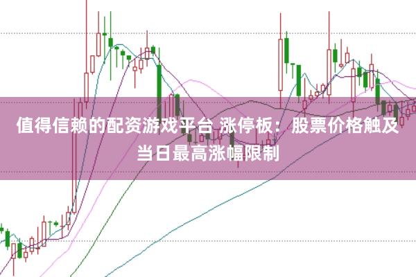值得信賴的配資游戲平臺 漲停板：股票價格觸及當(dāng)日最高漲幅限制