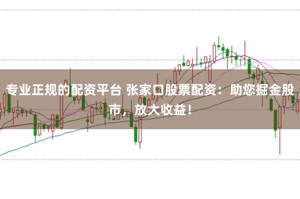 專業(yè)正規(guī)的配資平臺(tái) 張家口股票配資：助您掘金股市，放大收益！