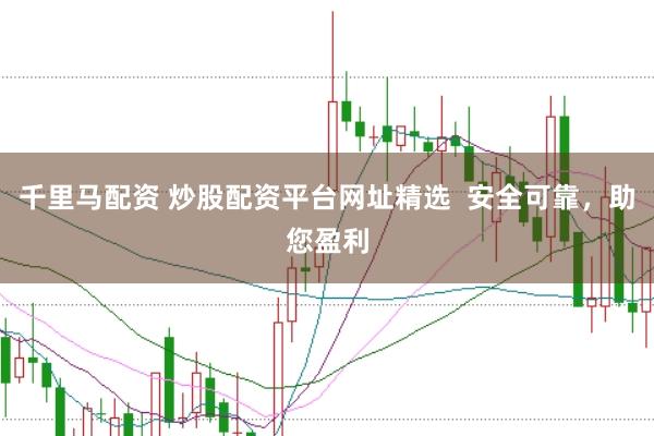 千里馬配資 炒股配資平臺網(wǎng)址精選  安全可靠，助您盈利
