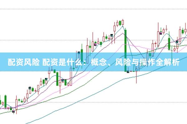 配資風(fēng)險(xiǎn) 配資是什么：概念、風(fēng)險(xiǎn)與操作全解析