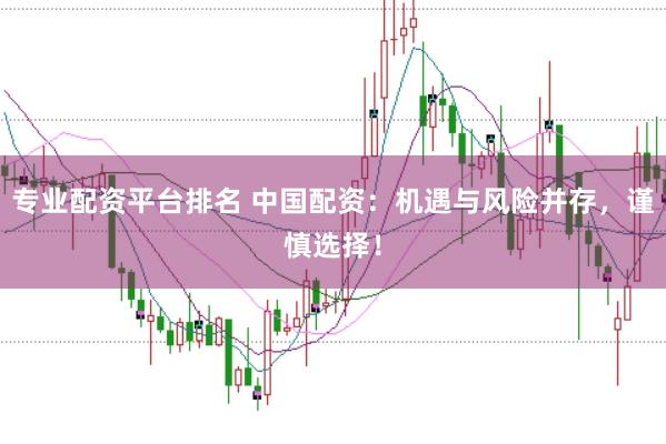 專業(yè)配資平臺排名 中國配資：機遇與風險并存，謹慎選擇！